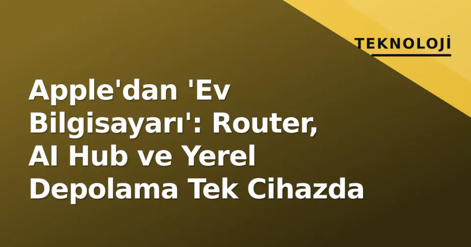 Apple'dan 'Ev Bilgisayarı': Router, AI Hub ve Yerel Depolama Tek Cihazda görseli