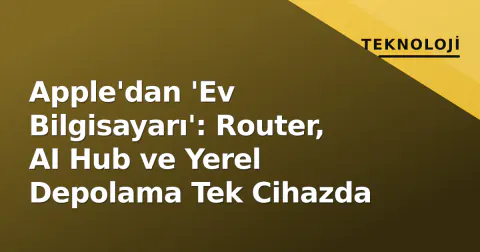 Apple'dan 'Ev Bilgisayarı': Router, AI Hub ve Yerel Depolama Tek Cihazda