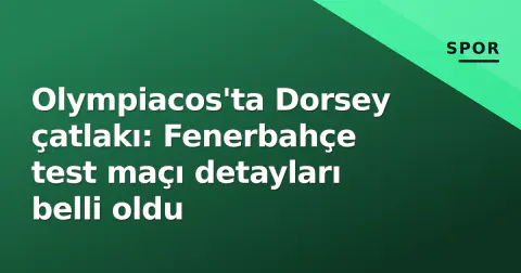 Olympiacos'ta Dorsey çatlakı: Fenerbahçe test maçı detayları belli oldu