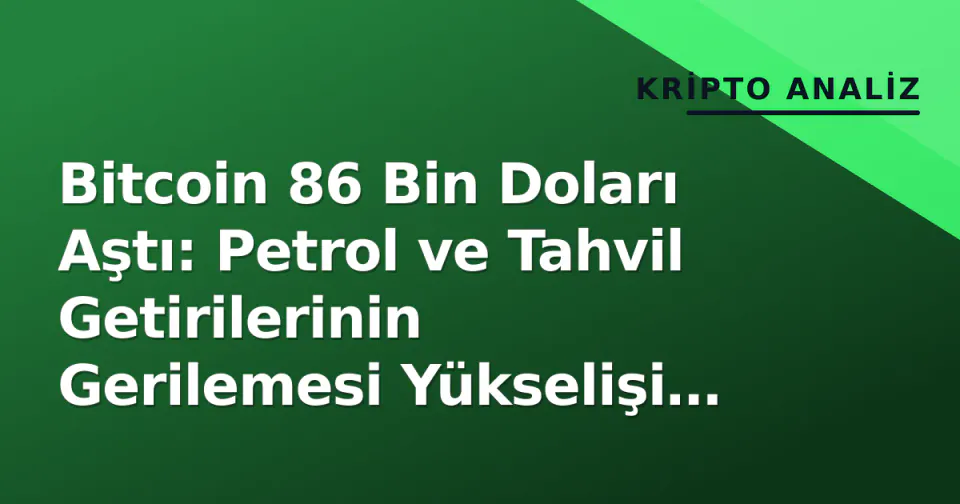 Bitcoin 86 Bin Doları Aştı: Petrol ve Tahvil Getirilerinin Gerilemesi Yükselişi Tetikledi
