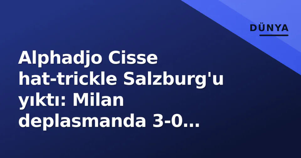 Alphadjo Cisse hat-trickle Salzburg'u yıktı: Milan deplasmanda 3-0 kazandı görseli