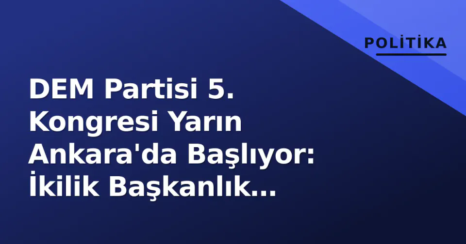 DEM Partisi 5. Kongresi Yarın Ankara'da Başlıyor: İkilik Başkanlık Kararı ve 'Kapsamlı Değişim' Taslağı Gündemde görseli