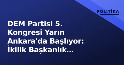 DEM Partisi 5. Kongresi Yarın Ankara'da Başlıyor: İkilik Başkanlık Kararı ve 'Kapsamlı Değişim' Taslağı Gündemde