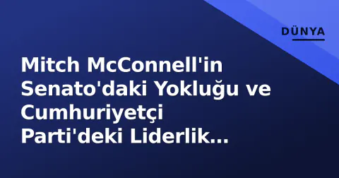 Mitch McConnell'in Senato'daki Yokluğu ve Cumhuriyetçi Parti'deki Liderlik Dönüşümü