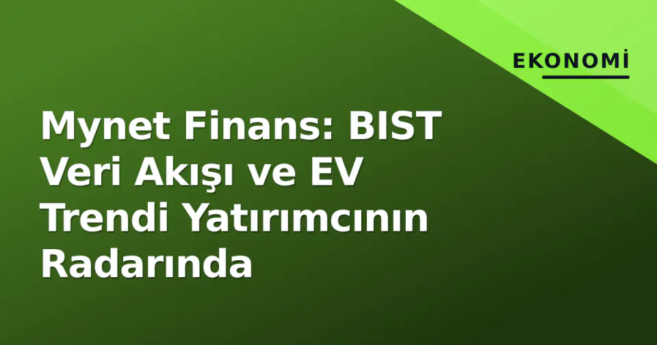 Mynet Finans: BIST Veri Akışı ve EV Trendi Yatırımcının Radarında görseli