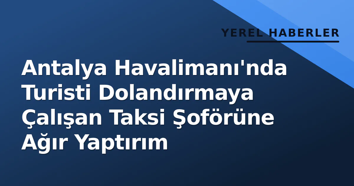 Antalya Havalimanı'nda Turisti Dolandırmaya Çalışan Taksi Şoförüne Ağır Yaptırım Antalya Havalimanı'nda Turisti Dolandırmaya Çalışan Taksi Şoförüne Ağır Yaptırım