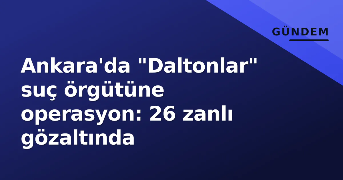Ankara'da "Daltonlar" suç örgütüne operasyon: 26 zanlı gözaltında Ankara'da "Daltonlar" suç örgütüne operasyon: 26 zanlı gözaltında