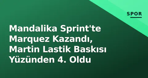 Mandalika Sprint'te Marquez Kazandı, Martin Lastik Baskısı Yüzünden 4. Oldu