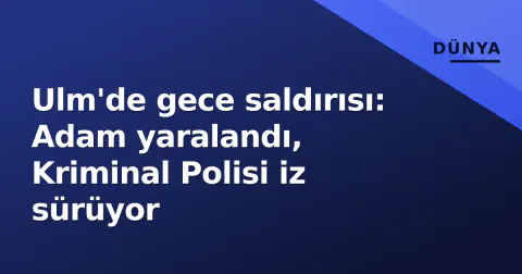Ulm'de gece saldırısı: Adam yaralandı, Kriminal Polisi iz sürüyor