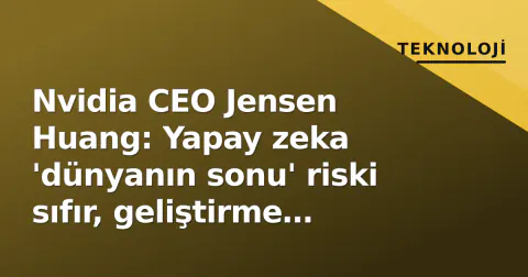 Nvidia CEO Jensen Huang: Yapay zeka 'dünyanın sonu' riski sıfır, geliştirme durdurulmamalı