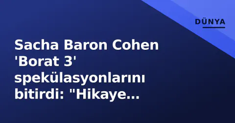 Sacha Baron Cohen 'Borat 3' spekülasyonlarını bitirdi: "Hikaye bitti"