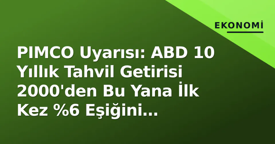 PIMCO Uyarısı: ABD 10 Yıllık Tahvil Getirisi 2000'den Bu Yana İlk Kez %6 Eşiğini Zorluyor görseli