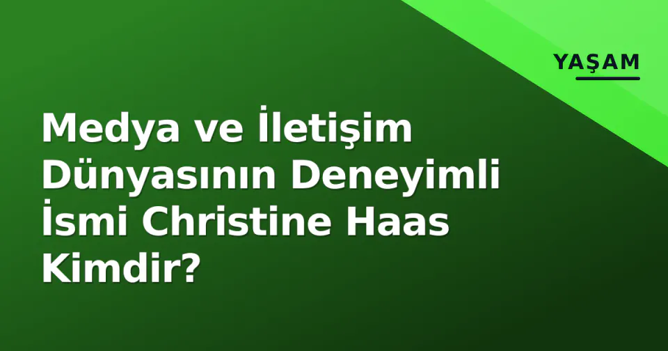 Medya ve İletişim Dünyasının Deneyimli İsmi Christine Haas Kimdir? görseli