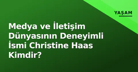 Medya ve İletişim Dünyasının Deneyimli İsmi Christine Haas Kimdir?