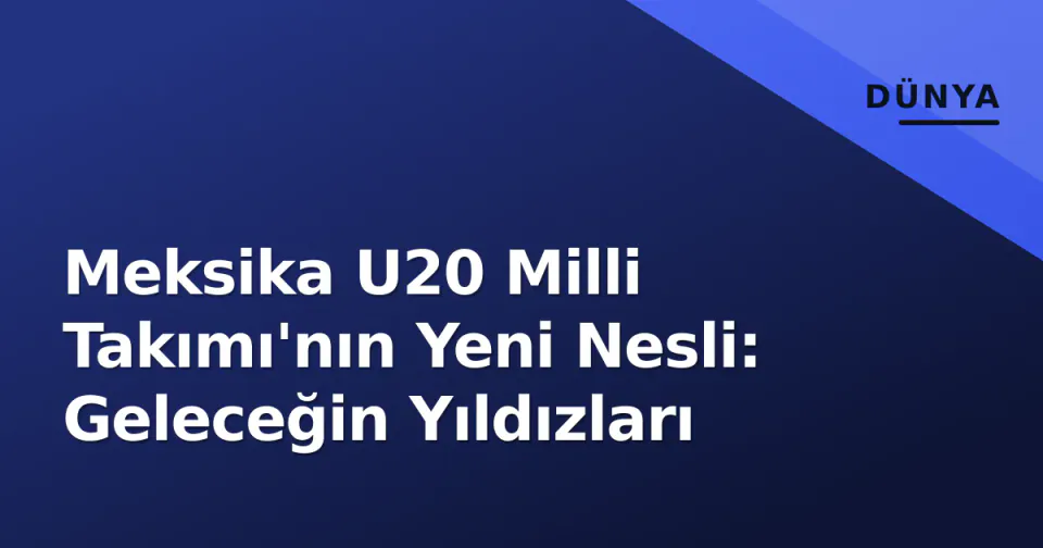Meksika U20 Milli Takımı'nın Yeni Nesli: Geleceğin Yıldızları görseli