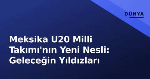 Meksika U20 Milli Takımı'nın Yeni Nesli: Geleceğin Yıldızları