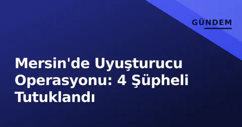 Mersin'de Uyuşturucu Operasyonu: 4 Şüpheli Tutuklandı
