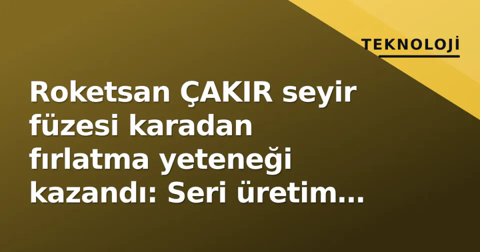 Roketsan ÇAKIR seyir füzesi karadan fırlatma yeteneği kazandı: Seri üretim ve ihracet pazarlıkları sürüyor görseli