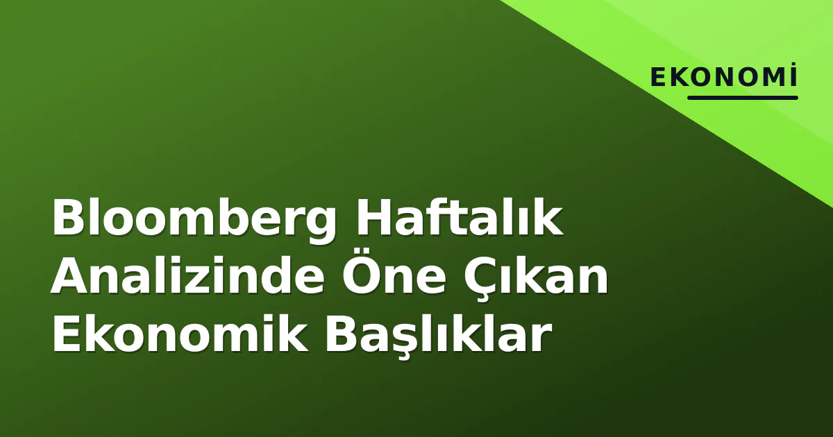 Bloomberg Haftalık Analizinde Öne Çıkan Ekonomik Başlıklar Bloomberg Haftalık Analizinde Öne Çıkan Ekonomik Başlıklar