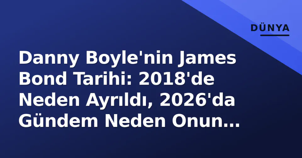 Danny Boyle'nin James Bond Tarihi: 2018'de Neden Ayrıldı, 2026'da Gündem Neden Onun Üzerine Düşüyor? görseli