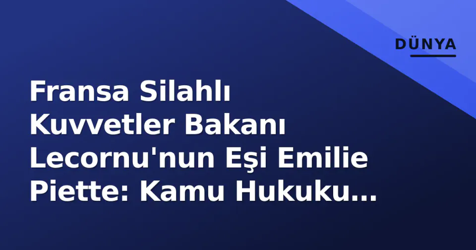 Fransa Silahlı Kuvvetler Bakanı Lecornu'nun Eşi Emilie Piette: Kamu Hukuku Uzmanı Avukat Kariyeri görseli