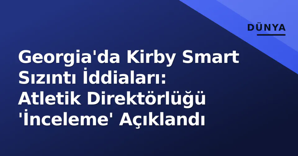 Georgia'da Kirby Smart Sızıntı İddiaları: Atletik Direktörlüğü 'İnceleme' Açıklandı görseli