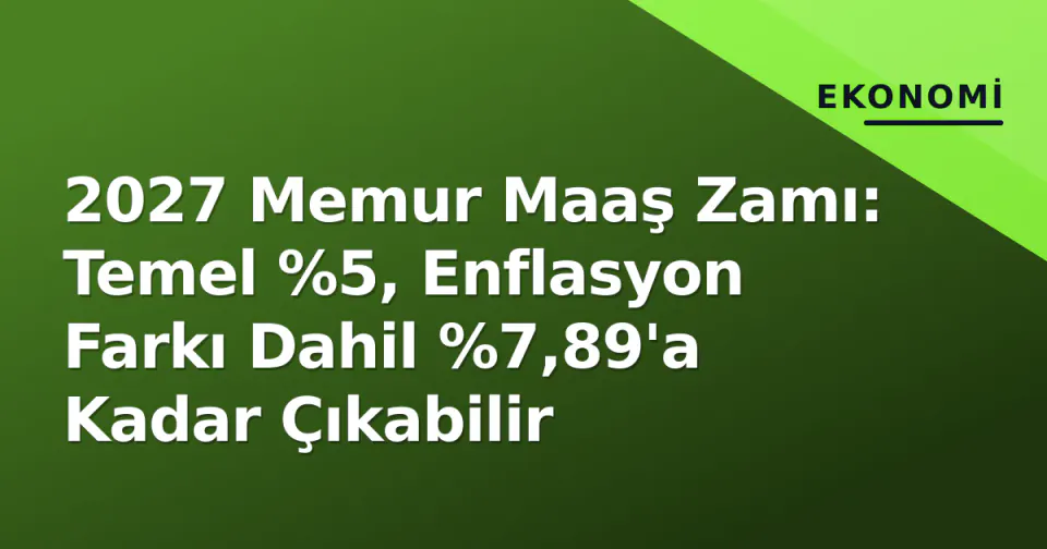 2027 Memur Maaş Zamı: Temel %5, Enflasyon Farkı Dahil %7,89'a Kadar Çıkabilir görseli