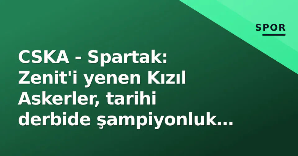 CSKA - Spartak: Zenit'i yenen Kızıl Askerler, tarihi derbide şampiyonluk yolunda sınav veriyor görseli