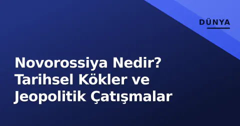 Novorossiya Nedir? Tarihsel Kökler ve Jeopolitik Çatışmalar