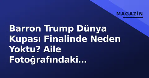 Barron Trump Dünya Kupası Finalinde Neden Yoktu? Aile Fotoğrafındaki Eksiklik Dikkat Çekti
