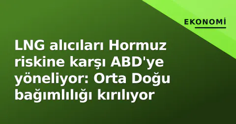 LNG alıcıları Hormuz riskine karşı ABD'ye yöneliyor: Orta Doğu bağımlılığı kırılıyor