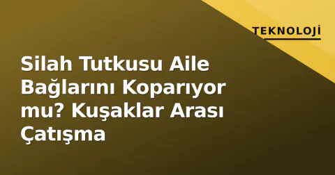 Silah Tutkusu Aile Bağlarını Koparıyor mu? Kuşaklar Arası Çatışma Silah Tutkusu Aile Bağlarını Koparıyor mu? Kuşaklar Arası Çatışma