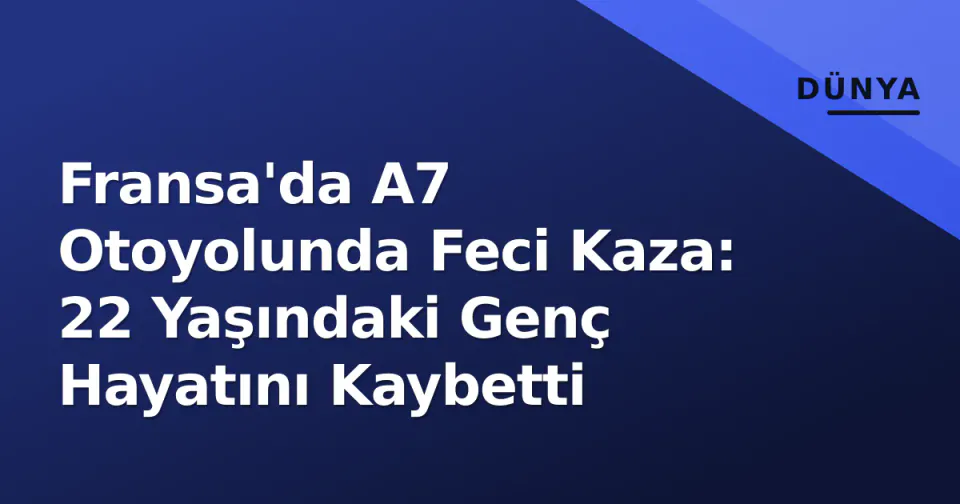 Fransa'da A7 Otoyolunda Feci Kaza: 22 Yaşındaki Genç Hayatını Kaybetti görseli