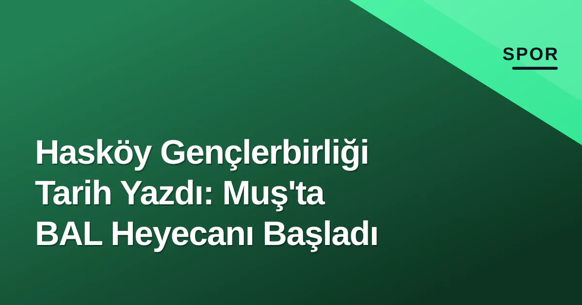 Hasköy Gençlerbirliği Tarih Yazdı: Muş'ta BAL Heyecanı Başladı Hasköy Gençlerbirliği Tarih Yazdı: Muş'ta BAL Heyecanı Başladı
