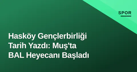 Hasköy Gençlerbirliği Tarih Yazdı: Muş'ta BAL Heyecanı Başladı