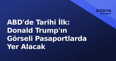 ABD'de Tarihi İlk: Donald Trump'ın Görseli Pasaportlarda Yer Alacak