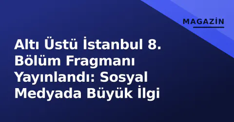 Altı Üstü İstanbul 8. Bölüm Fragmanı Yayınlandı: Sosyal Medyada Büyük İlgi