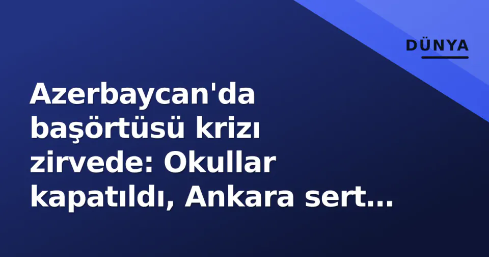 Azerbaycan'da başörtüsü krizı zirvede: Okullar kapatıldı, Ankara sert tepki gösterdi, Bakü 'müdahale' dedi görseli