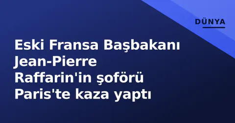 Eski Fransa Başbakanı Jean-Pierre Raffarin'in şoförü Paris'te kaza yaptı