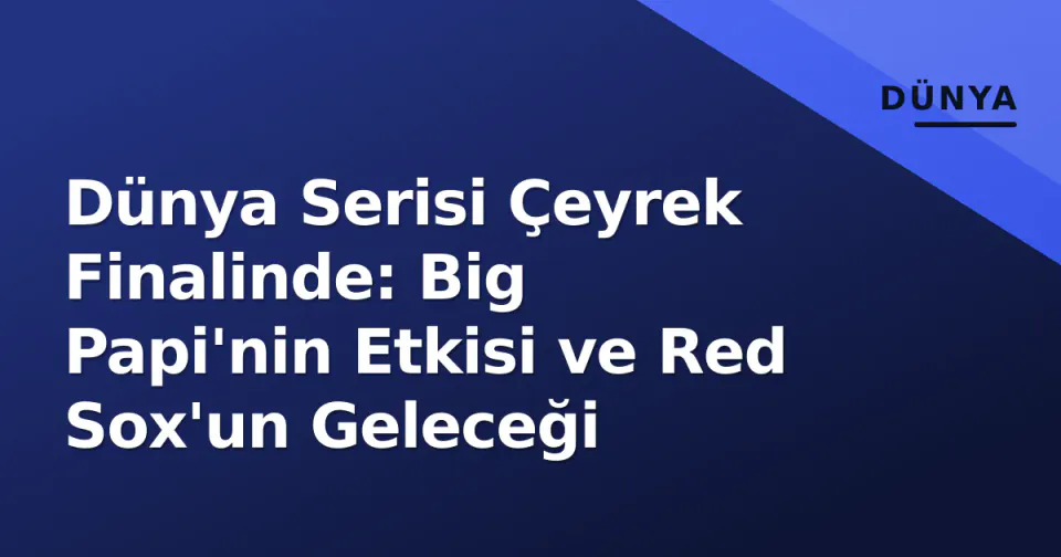 Dünya Serisi Çeyrek Finalinde: Big Papi'nin Etkisi ve Red Sox'un Geleceği görseli