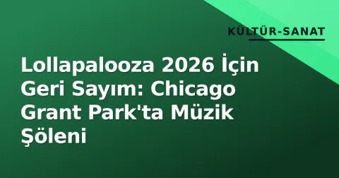 Lollapalooza 2026 İçin Geri Sayım: Chicago Grant Park'ta Müzik Şöleni