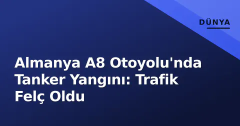 Almanya A8 Otoyolu'nda Tanker Yangını: Trafik Felç Oldu
