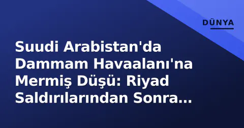 Suudi Arabistan'da Dammam Havaalanı'na Mermiş Düşü: Riyad Saldırılarından Sonra Yeni Gelişme