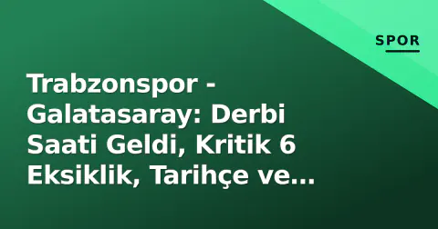 Trabzonspor - Galatasaray: Derbi Saati Geldi, Kritik 6 Eksiklik, Tarihçe ve İzleme Rehberi