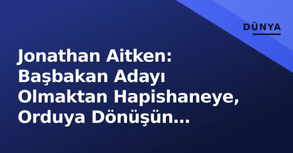 Jonathan Aitken: Başbakan Adayı Olmaktan Hapishaneye, Orduya Dönüşün Hikayesi görseli