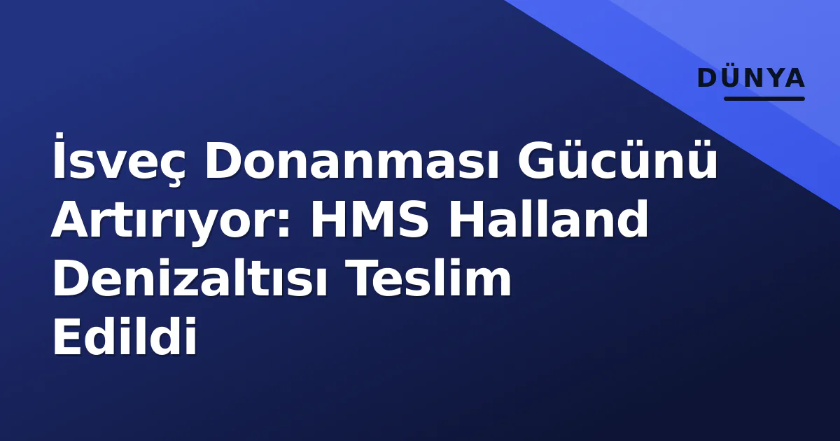 İsveç Donanması Gücünü Artırıyor: HMS Halland Denizaltısı Teslim Edildi İsveç Donanması Gücünü Artırıyor: HMS Halland Denizaltısı Teslim Edildi