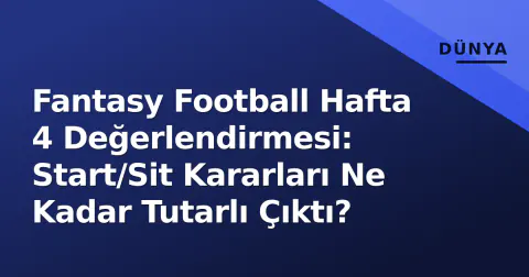 Fantasy Football Hafta 4 Değerlendirmesi: Start/Sit Kararları Ne Kadar Tutarlı Çıktı?