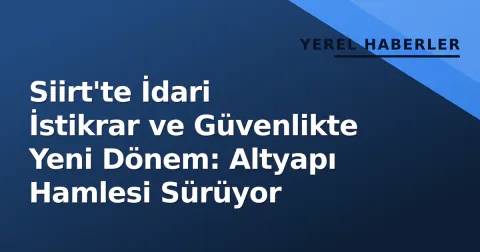 Siirt'te İdari İstikrar ve Güvenlikte Yeni Dönem: Altyapı Hamlesi Sürüyor