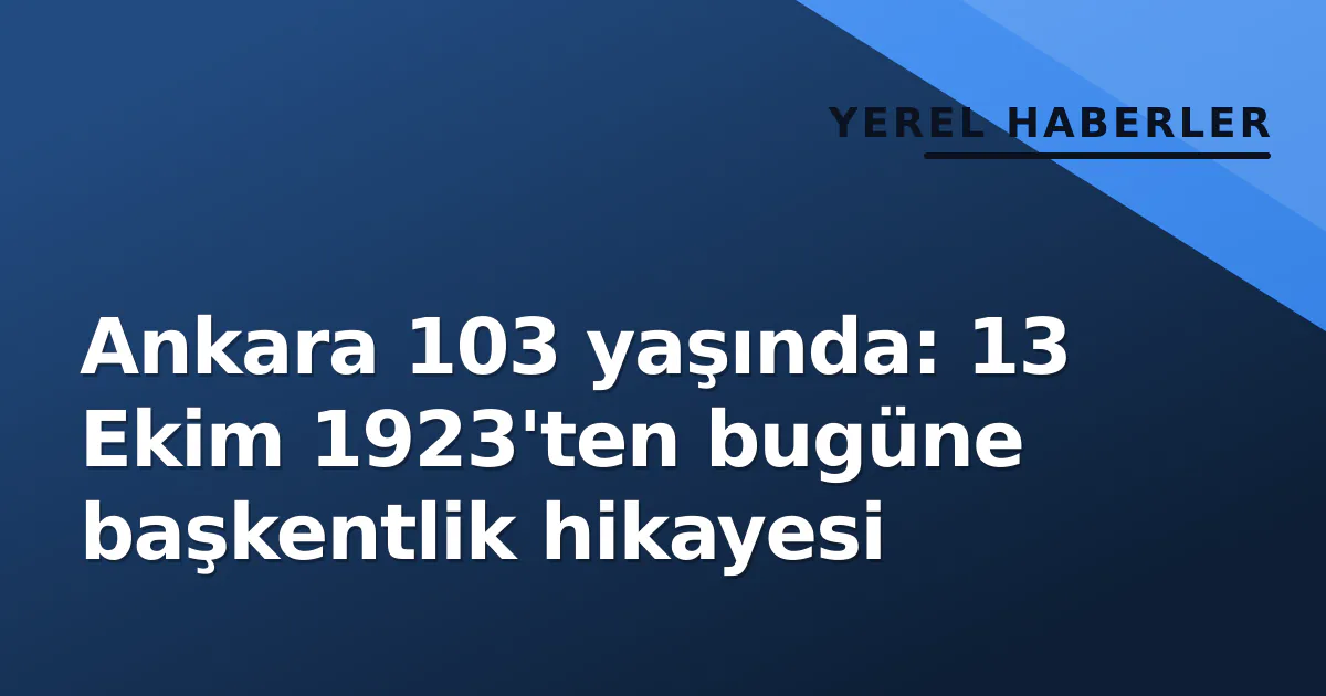 Ankara 103 yaşında: 13 Ekim 1923'ten bugüne başkentlik hikayesi Ankara 103 yaşında: 13 Ekim 1923'ten bugüne başkentlik hikayesi