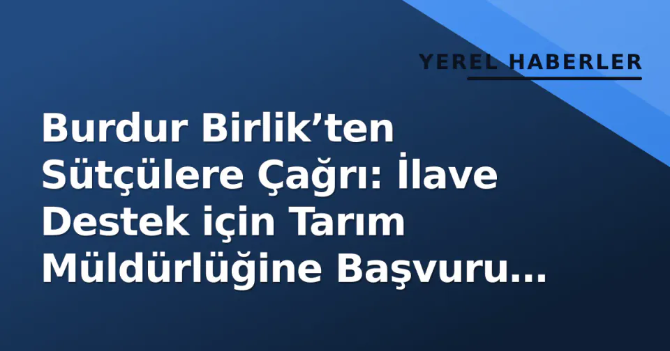 Burdur Birlik’ten Sütçülere Çağrı: İlave Destek için Tarım Müldürlüğine Başvuru Şart görseli